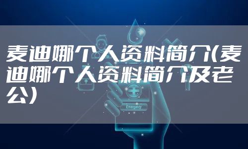 麦迪娜个人资料简介(麦迪娜个人资料简介及老公)