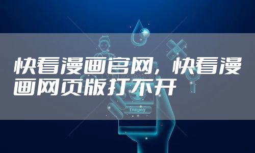 快看漫画官网，快看漫画网页版打不开