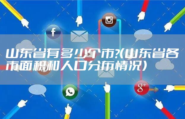 山东省有多少个市?（山东省各市面积和人口分布情况）