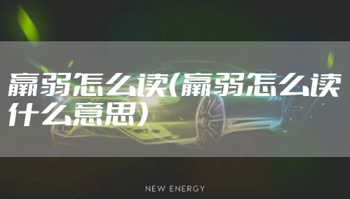 羸弱怎么读（羸弱怎么读什么意思）