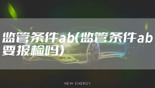 监管条件ab（监管条件ab要报检吗）