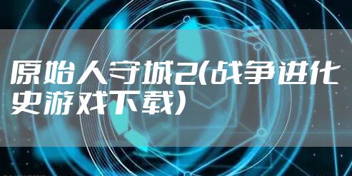 原始人守城2（战争进化史游戏下载）