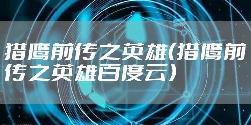 猎鹰前传之英雄（猎鹰前传之英雄百度云）