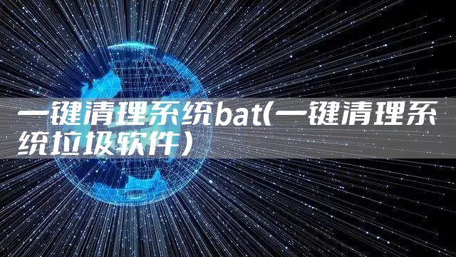 一键清理系统bat（一键清理系统垃圾软件）