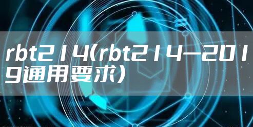 rbt214（rbt214—2019通用要求）