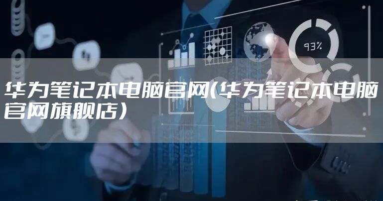 华为笔记本电脑官网（华为笔记本电脑官网旗舰店）