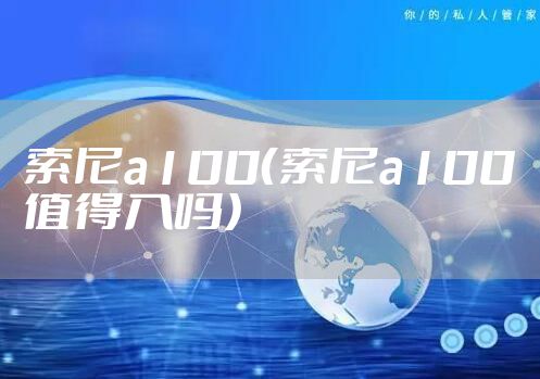 索尼a100（索尼a100值得入吗）