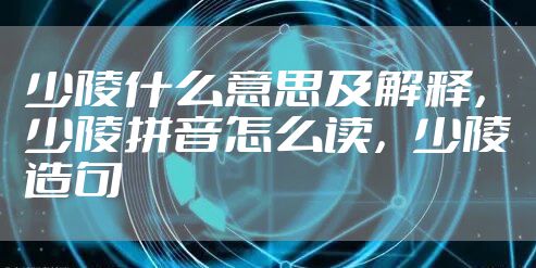 少陵什么意思及解释，少陵拼音怎么读，少陵造句