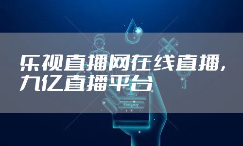 乐视直播网在线直播,九亿直播平台