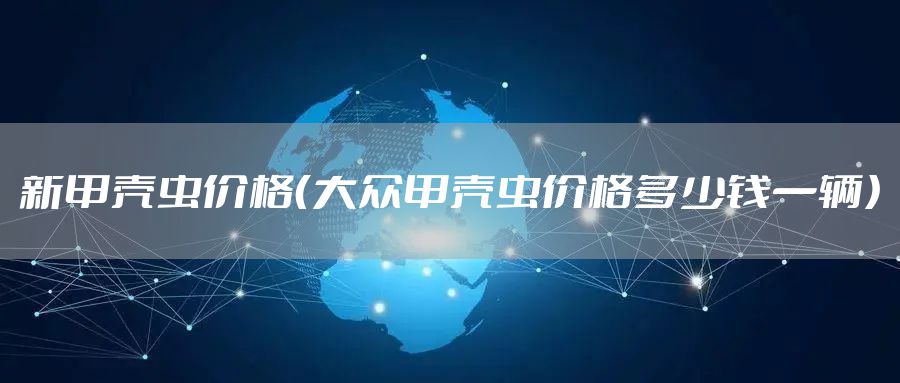 新甲壳虫价格（大众甲壳虫价格多少钱一辆）