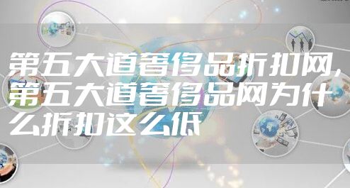第五大道奢侈品折扣网，第五大道奢侈品网为什么折扣这么低