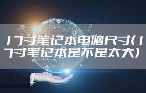 17寸笔记本电脑尺寸(17寸笔记本是不是太大)