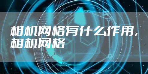 相机网格有什么作用，相机网格