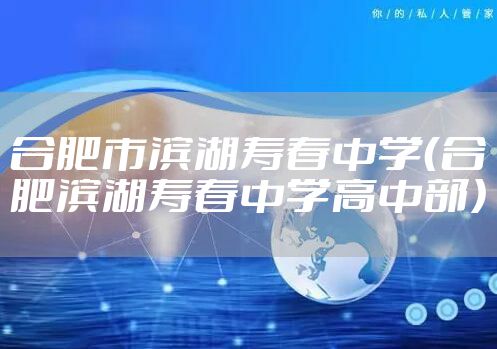 合肥市滨湖寿春中学(合肥滨湖寿春中学高中部)