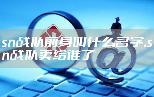sn战队前身叫什么名字,sn战队卖给谁了