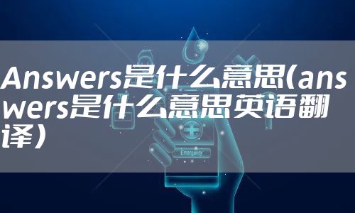 Answers是什么意思(answers是什么意思英语翻译)