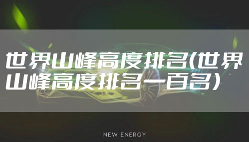 世界山峰高度排名（世界山峰高度排名一百名）