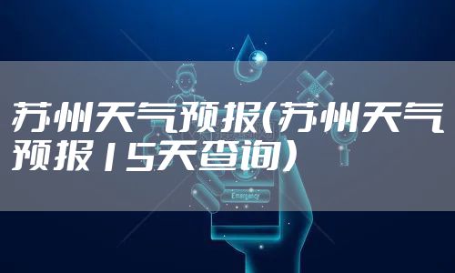 苏州天气预报(苏州天气预报15天查询)