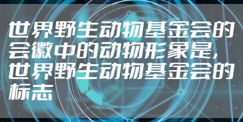 世界野生动物基金会的会徽中的动物形象是，世界野生动物基金会的标志