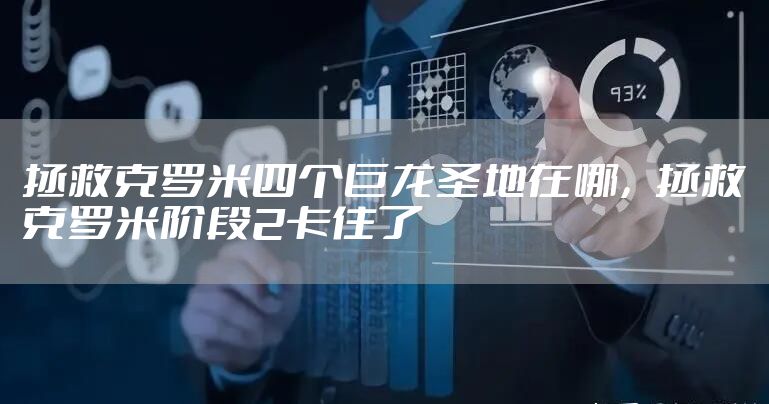 拯救克罗米四个巨龙圣地在哪，拯救克罗米阶段2卡住了