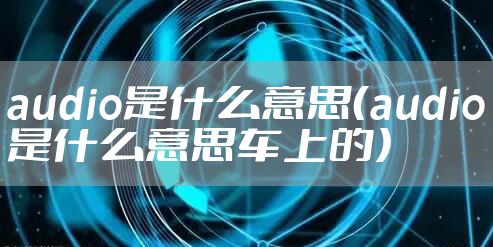 audio是什么意思(audio是什么意思车上的)