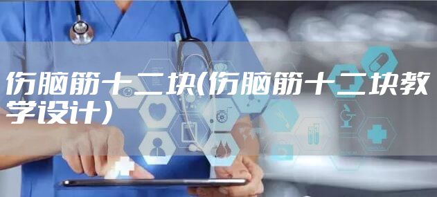 伤脑筋十二块（伤脑筋十二块教学设计）
