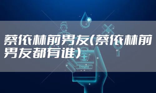 蔡依林前男友（蔡依林前男友都有谁）