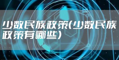 少数民族政策（少数民族政策有哪些）