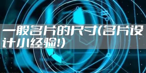 一般名片的尺寸（名片设计小经验！）