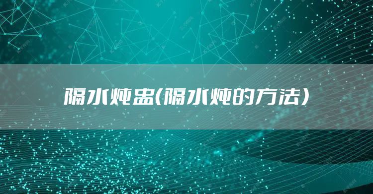 隔水炖盅（隔水炖的方法）