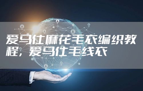 爱马仕麻花毛衣编织教程,爱马仕毛线衣