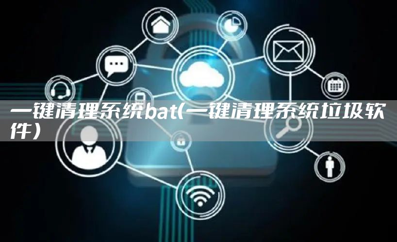 一键清理系统bat（一键清理系统垃圾软件）