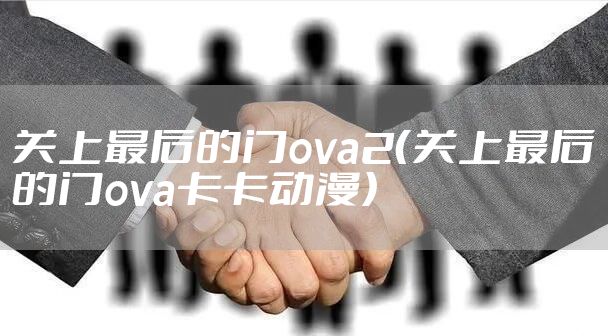关上最后的门ova2（关上最后的门ova卡卡动漫）