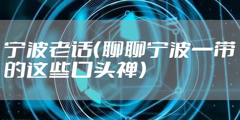 宁波老话（聊聊宁波一带的这些口头禅）