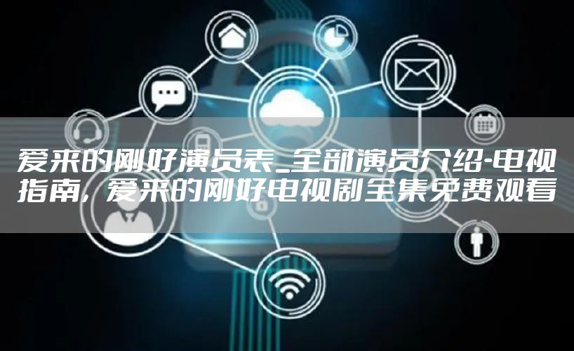 爱来的刚好演员表_全部演员介绍-电视指南，爱来的刚好电视剧全集免费观看