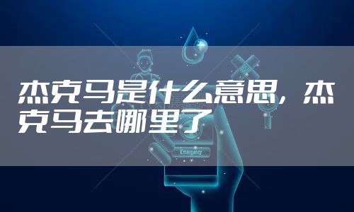 杰克马是什么意思，杰克马去哪里了