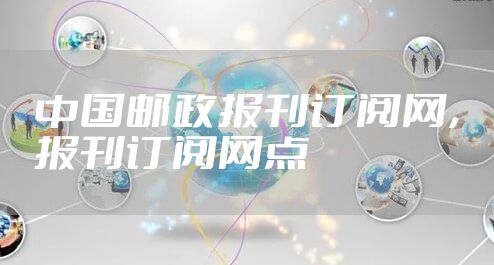 中国邮政报刊订阅网,报刊订阅网点