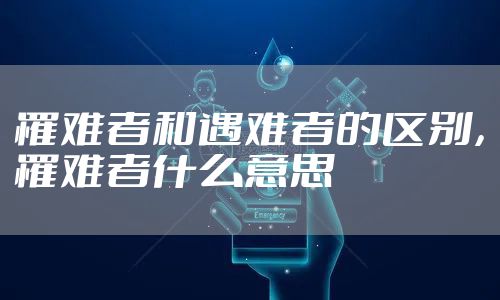 罹难者和遇难者的区别,罹难者什么意思