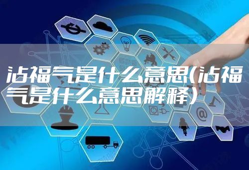 沾福气是什么意思（沾福气是什么意思解释）