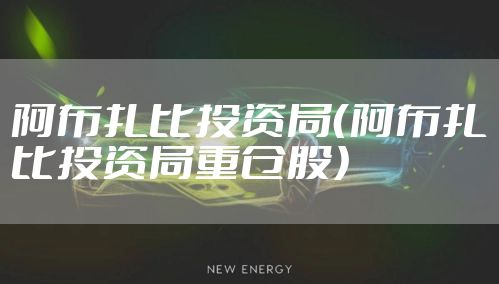 阿布扎比投资局（阿布扎比投资局重仓股）