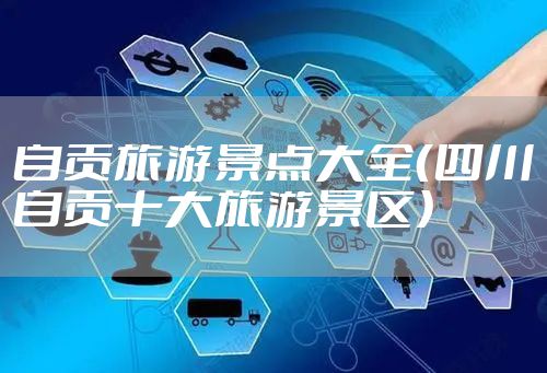 自贡旅游景点大全（四川自贡十大旅游景区）