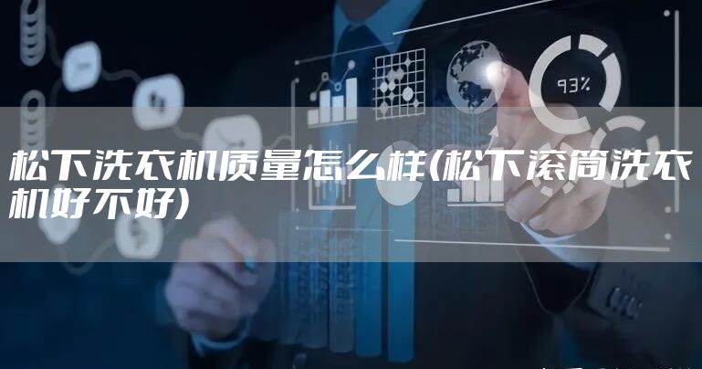 松下洗衣机质量怎么样(松下滚筒洗衣机好不好)
