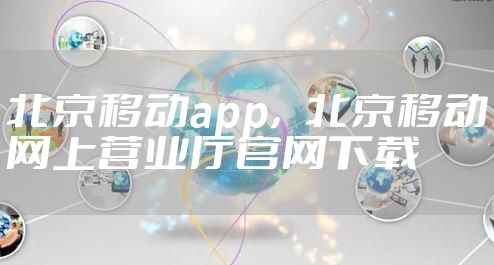 北京移动app，北京移动网上营业厅官网下载