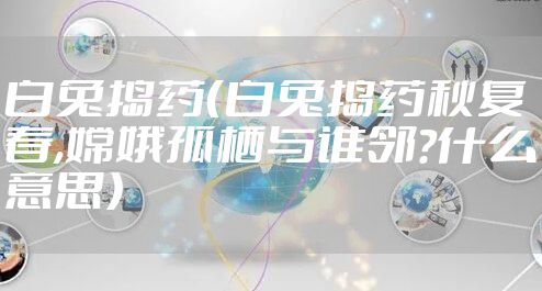 白兔捣药（白兔捣药秋复春,嫦娥孤栖与谁邻?什么意思）