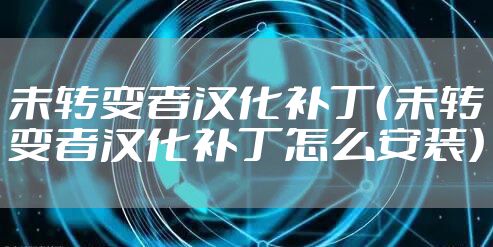 未转变者汉化补丁（未转变者汉化补丁怎么安装）