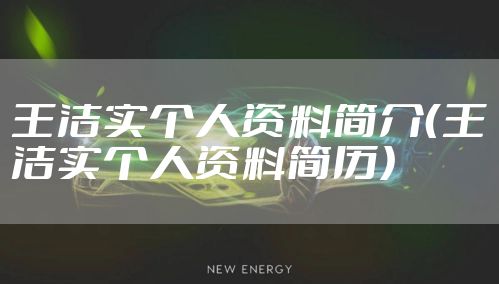 王洁实个人资料简介（王洁实个人资料简历）