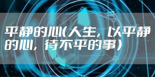平静的心（人生，以平静的心，待不平的事）