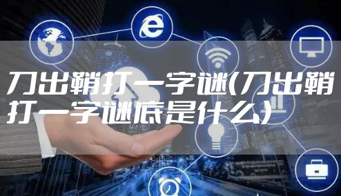 刀出鞘打一字谜(刀出鞘打一字谜底是什么)