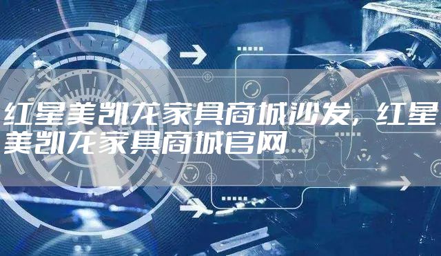 红星美凯龙家具商城沙发，红星美凯龙家具商城官网