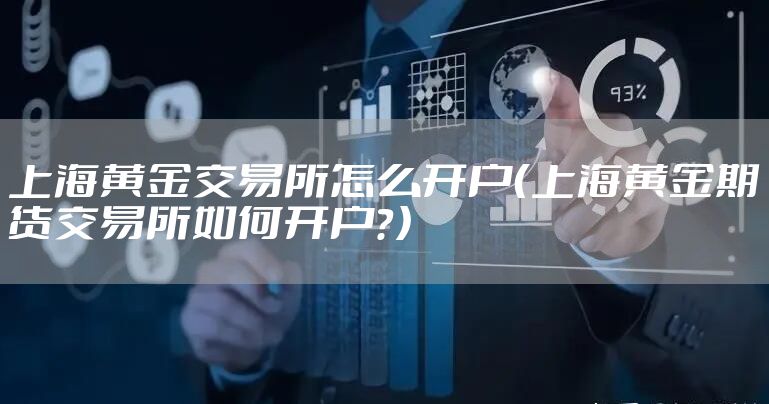 上海黄金交易所怎么开户（上海黄金期货交易所如何开户？）